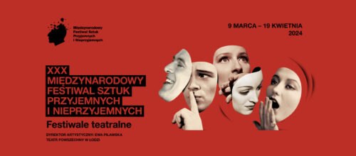 Łódź stolicą teatru. 9 marca rozpocznie się XXX Międzynarodowy Festiwal Sztuk Przyjemnych i Nieprzyjemnych!